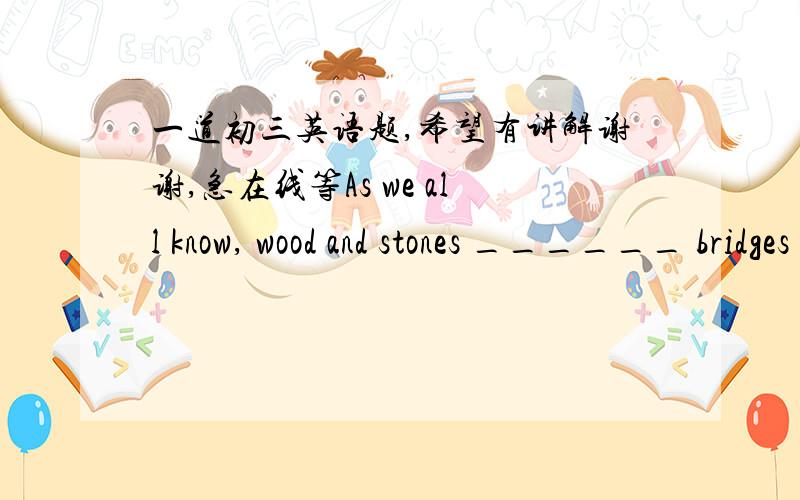 一道初三英语题,希望有讲解谢谢,急在线等As we all know, wood and stones ______ bridges in the past.A) used to build  B) used to building C) were used to build  D) were used to building