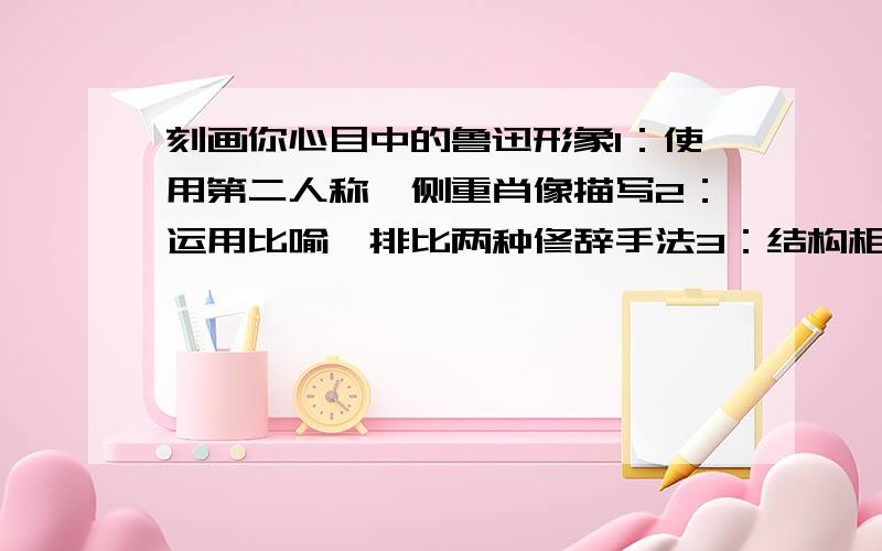 刻画你心目中的鲁迅形象1：使用第二人称,侧重肖像描写2：运用比喻、排比两种修辞手法3：结构相对完整,语言简明,连贯,得体.4：不少于200字