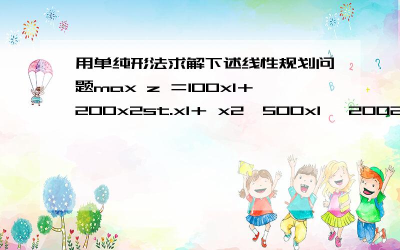 用单纯形法求解下述线性规划问题max z ＝100x1＋200x2st.x1＋ x2≤500x1 ≤2002x1＋6x2≤1200x1,x2≥0