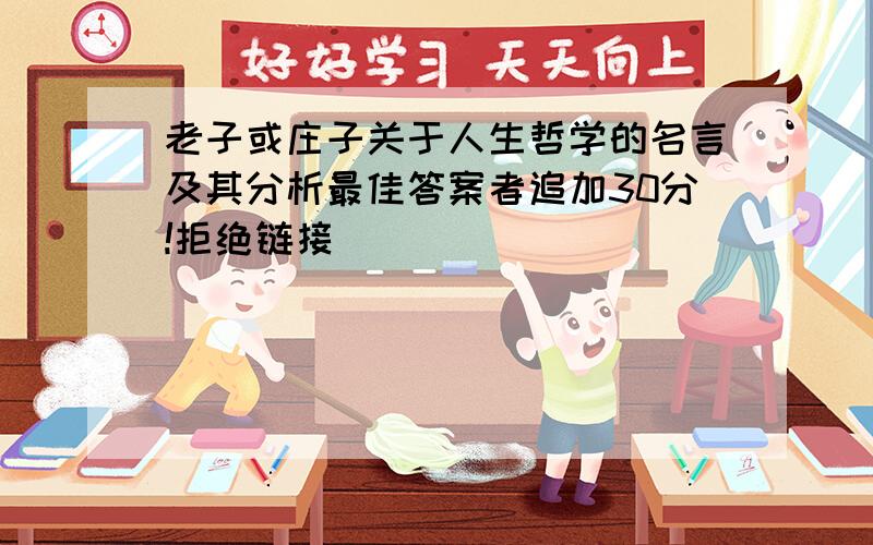 老子或庄子关于人生哲学的名言及其分析最佳答案者追加30分!拒绝链接