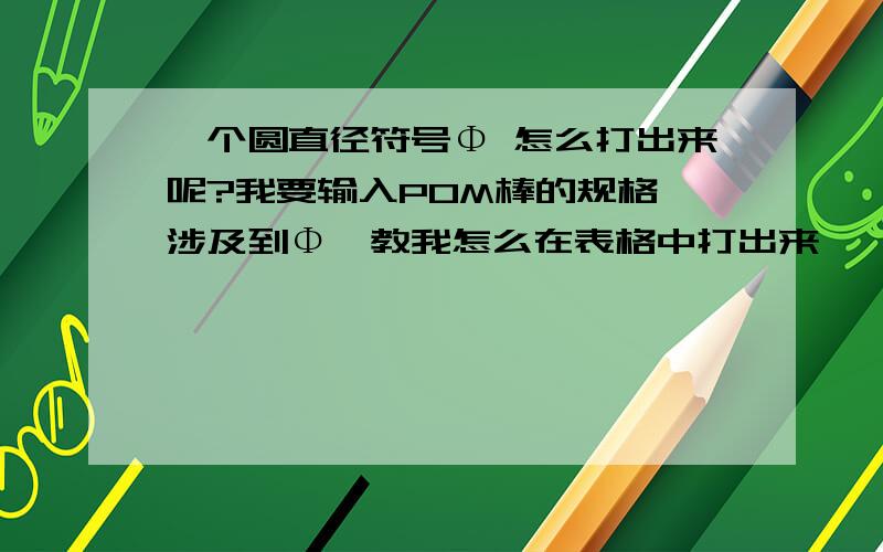 一个圆直径符号Φ 怎么打出来呢?我要输入POM棒的规格,涉及到Φ,教我怎么在表格中打出来,