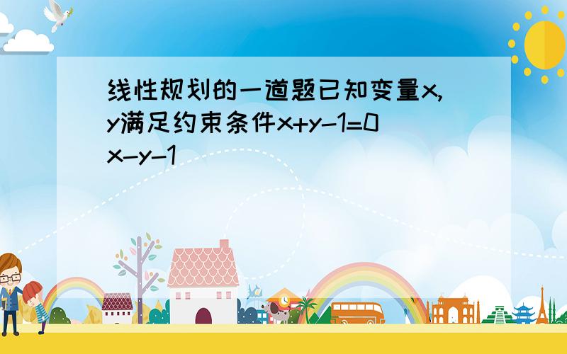 线性规划的一道题已知变量x,y满足约束条件x+y-1=0x-y-1