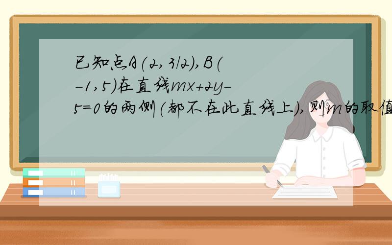 已知点A(2,3/2),B(-1,5)在直线mx+2y-5=0的两侧(都不在此直线上),则m的取值范围是