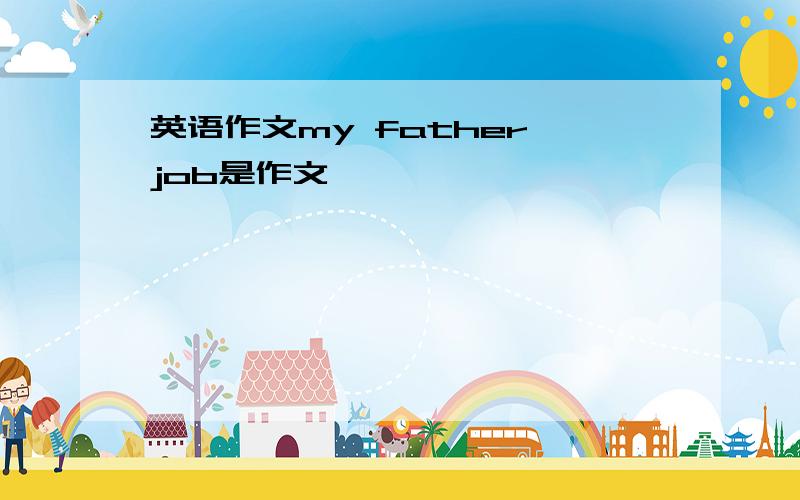 英语作文my father job是作文