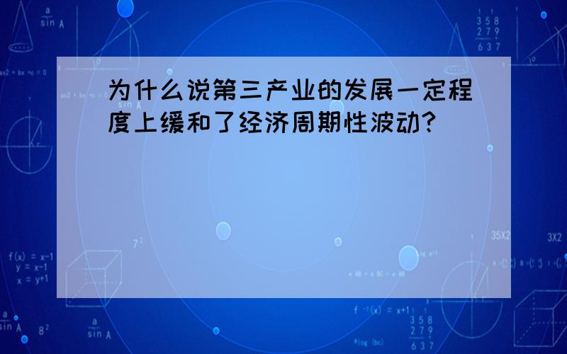 为什么说第三产业的发展一定程度上缓和了经济周期性波动?