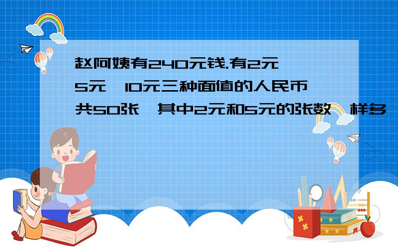 赵阿姨有240元钱.有2元、5元、10元三种面值的人民币共50张,其中2元和5元的张数一样多,那么10元的有几张