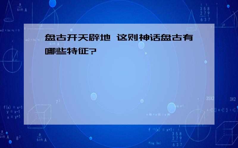 盘古开天辟地 这则神话盘古有哪些特征?