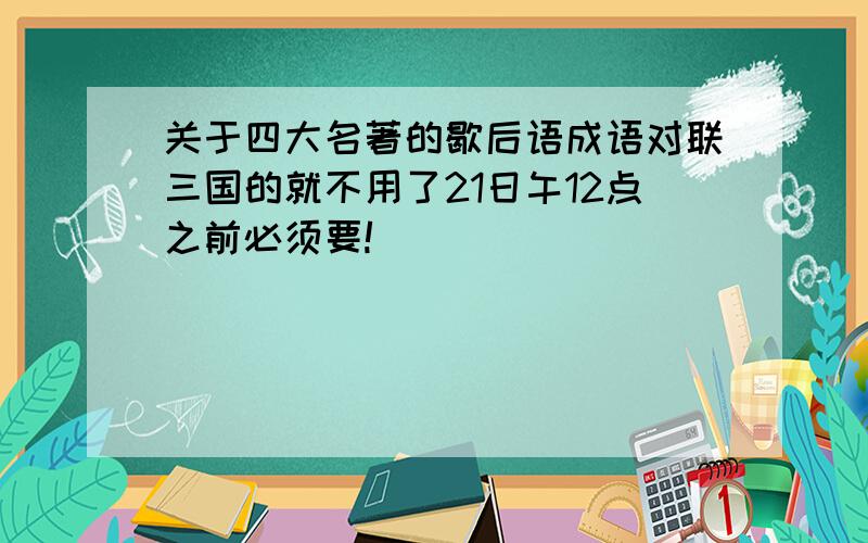 关于四大名著的歇后语成语对联三国的就不用了21日午12点之前必须要!