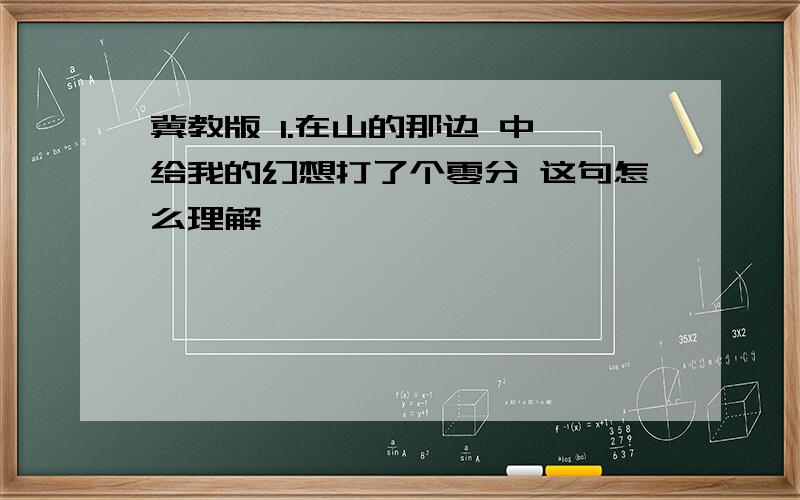 冀教版 1.在山的那边 中 给我的幻想打了个零分 这句怎么理解