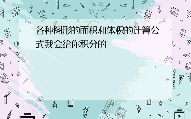 各种图形的面积和体积的计算公式我会给你积分的