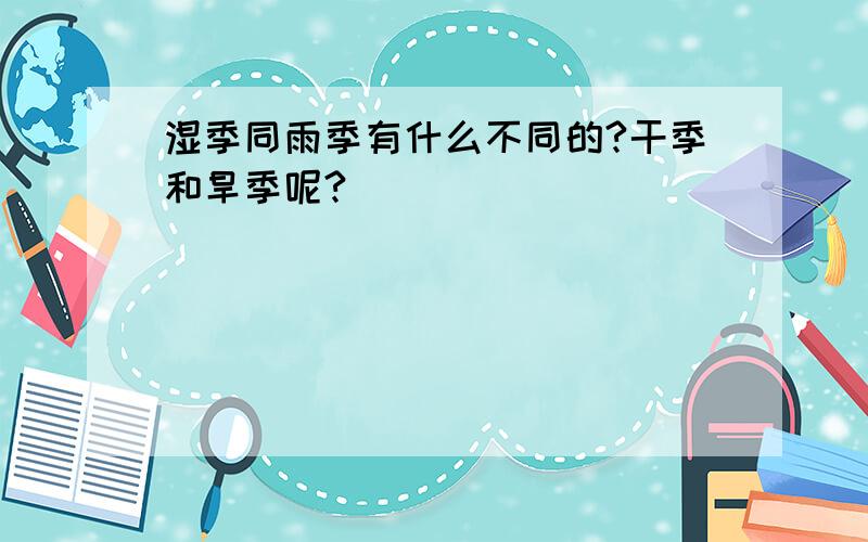 湿季同雨季有什么不同的?干季和旱季呢?