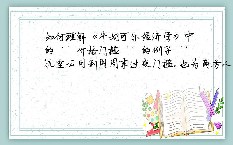 如何理解《牛奶可乐经济学》中的‘’价格门槛‘’的例子‘’航空公司利用周末过夜门槛,也为商务人士创造净利润‘’ 是什么意思?