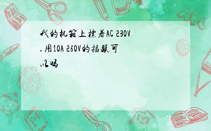 我的机箱上标着AC 230V,用10A 250V的插头可以吗