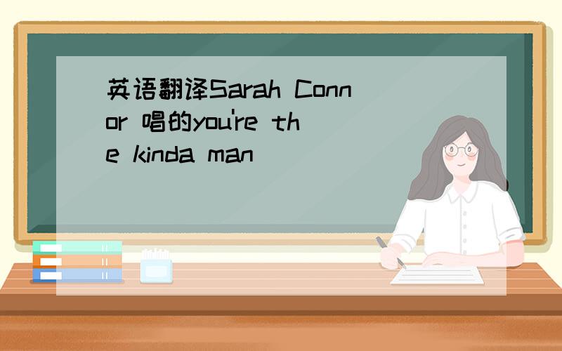 英语翻译Sarah Connor 唱的you're the kinda man