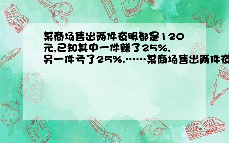 某商场售出两件衣服都是120元,已知其中一件赚了25%,另一件亏了25%.……某商场售出两件衣服都是120元,已知其中一件赚了25%,另一件亏了25%.问两件折合是赚钱还是赔钱?盈亏多少元?