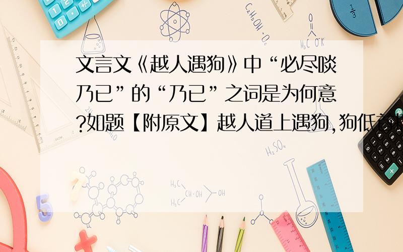 文言文《越人遇狗》中“必尽啖乃已”的“乃已”之词是为何意?如题【附原文】越人道上遇狗,狗低首摇尾人言曰：“我善猎.得兽,与若（你）中分（意为对半分）.”越人喜,引而俱归.食以膏