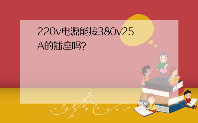 220v电源能接380v25A的插座吗?