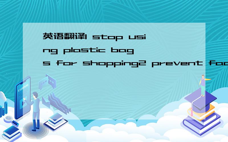 英语翻译1 stop using plastic bags for shopping2 prevent factories from producing3 make streets less noisy4 make sb do sth5 look sth up in the dicironary6 exist on earth7 some...some...others..8 leave school9 be based10 an amusement park11 here ar