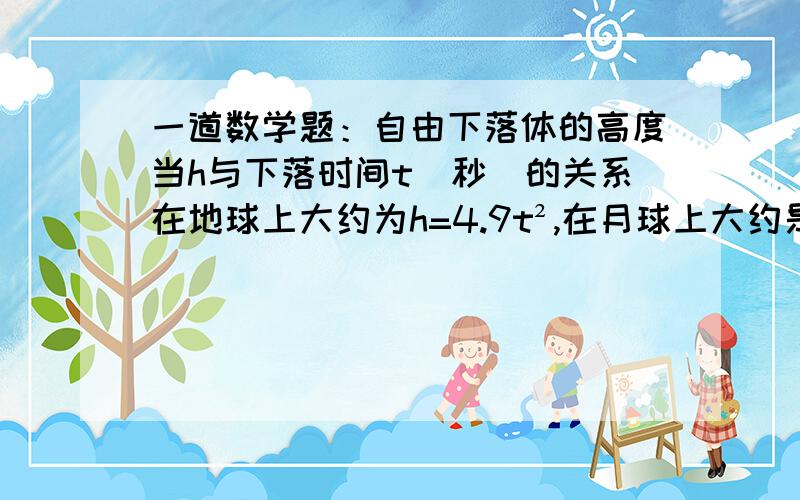 一道数学题：自由下落体的高度当h与下落时间t（秒）的关系在地球上大约为h=4.9t²,在月球上大约是h=0.8t².问：1.当h=20m时,物体在地球上和在月球上自由下落各需要多长时间?2.物体在哪