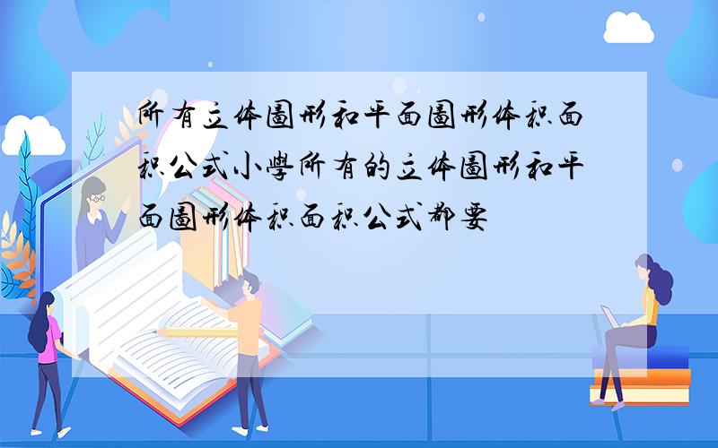 所有立体图形和平面图形体积面积公式小学所有的立体图形和平面图形体积面积公式都要