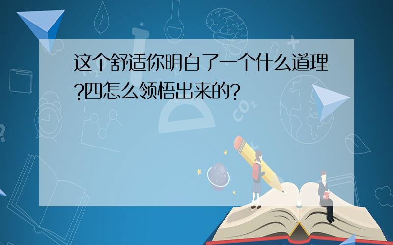 这个舒适你明白了一个什么道理?四怎么领悟出来的?