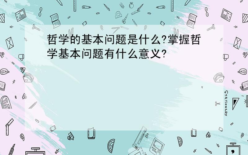 哲学的基本问题是什么?掌握哲学基本问题有什么意义?