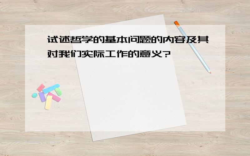 试述哲学的基本问题的内容及其对我们实际工作的意义?