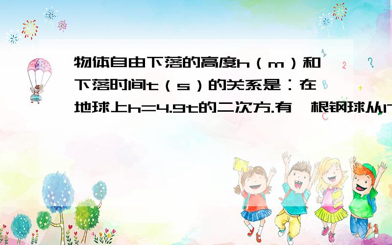 物体自由下落的高度h（m）和下落时间t（s）的关系是：在地球上h=4.9t的二次方.有一根钢球从176.4米的高空落下,它到达地面需要多少时间?