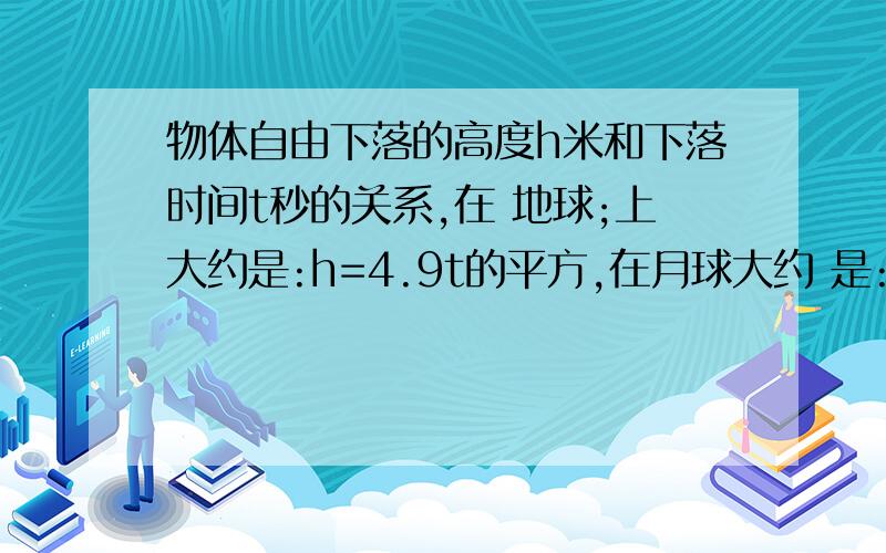 物体自由下落的高度h米和下落时间t秒的关系,在 地球;上大约是:h=4.9t的平方,在月球大约 是:h=0.8t的平方．计算h等于20时物体在地球和在月球上自由落下所需的时间,并比较物体在哪下落快