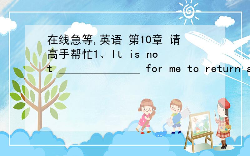 在线急等,英语 第10章 请高手帮忙1、It is not ＿＿＿＿＿＿＿ for me to return all the books to the library now because I still need some of them for my research. A、continuous B、difficult C、convenient D、sufficient   2、＿