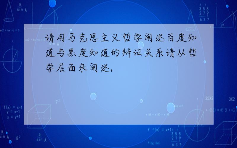 请用马克思主义哲学阐述百度知道与黑度知道的辩证关系请从哲学层面来阐述,