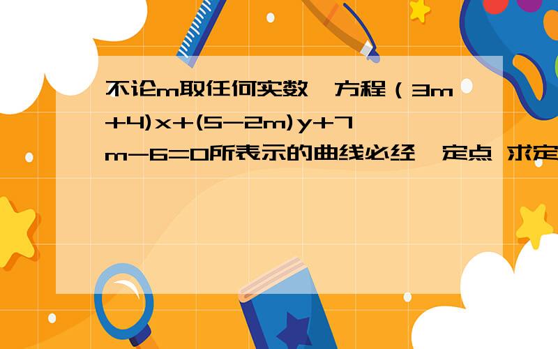 不论m取任何实数,方程（3m+4)x+(5-2m)y+7m-6=0所表示的曲线必经一定点 求定点坐标 这种题型的解法最好把高考涉及到直线与圆的方程的常考虑题型解法一并附上