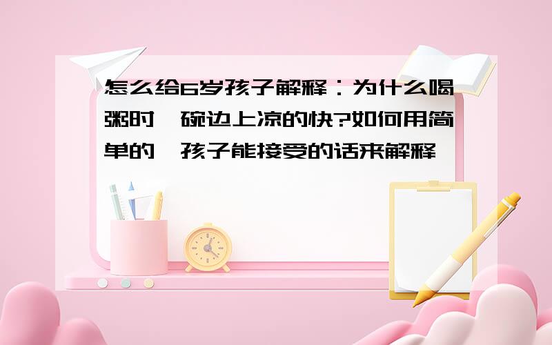 怎么给6岁孩子解释：为什么喝粥时,碗边上凉的快?如何用简单的,孩子能接受的话来解释