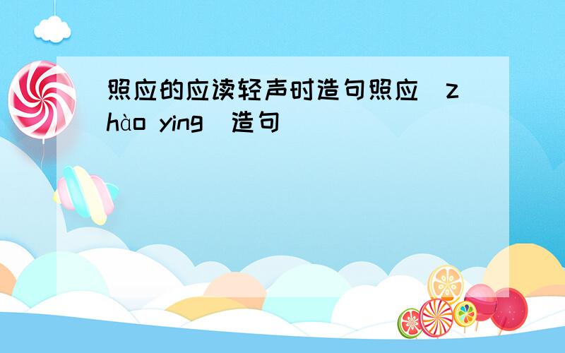 照应的应读轻声时造句照应（zhào ying）造句