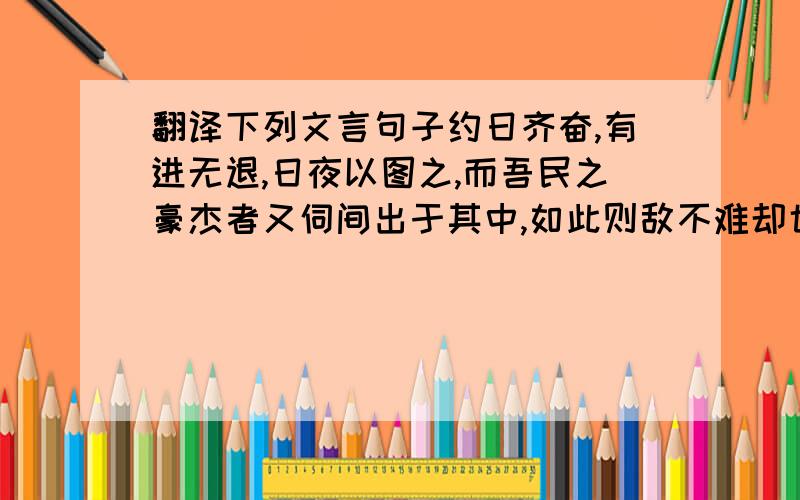 翻译下列文言句子约日齐奋,有进无退,日夜以图之,而吾民之豪杰者又伺间出于其中,如此则敌不难却也选自《文天祥传》