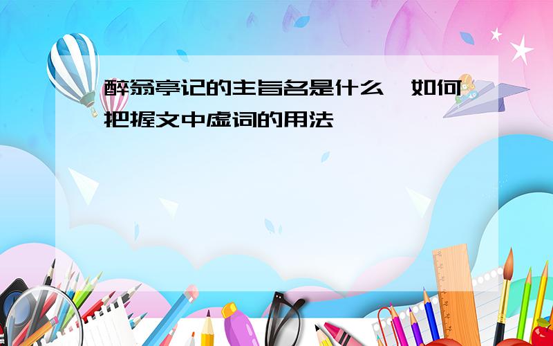 醉翁亭记的主旨名是什么,如何把握文中虚词的用法