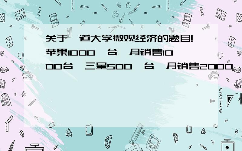 关于一道大学微观经济的题目!苹果1000一台,月销售1000台,三星500一台,月销售2000,苹果需求的价格弹性是-3.如果价格变成750,对苹果公司的销售和税有什么影响?如果第二年国民收入下降了2%,是否