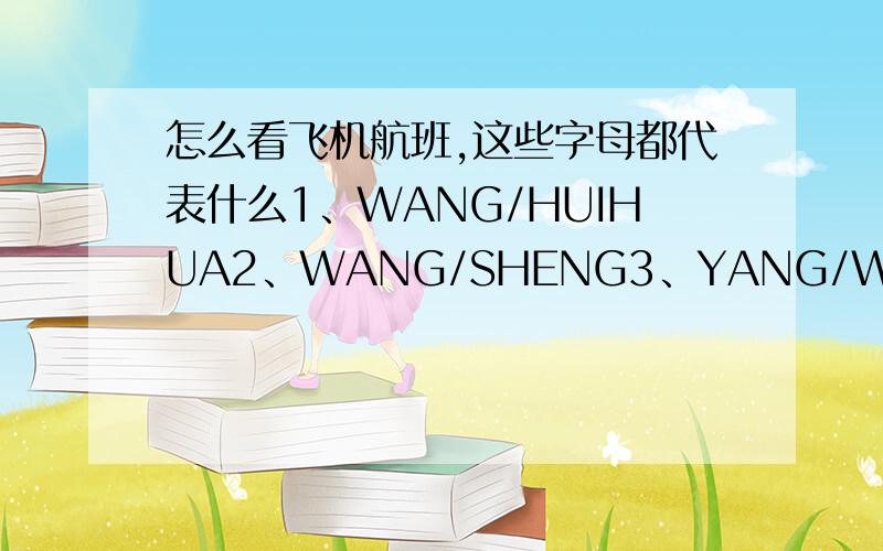 怎么看飞机航班,这些字母都代表什么1、WANG/HUIHUA2、WANG/SHENG3、YANG/WEIGUANG4、YU/XHENGGUO5.CX903 L TU29APR HKGMNL HK4 16301835 E 6.CX900 L SU11MAY MNLHKG HK4 12301440 E