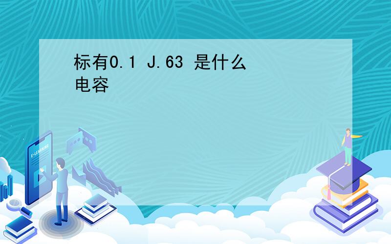 标有0.1 J.63 是什么电容