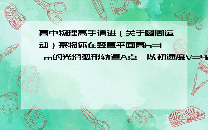 高中物理高手请进（关于圆周运动）某物体在竖直平面高h=1 m的光滑弧形轨道A点,以初速度V=4m/s沿轨道下滑,如图所示,并进入水平轨道BC,物体与BC水平面的动摩擦因数为0.2,g取10,求：（1）物体