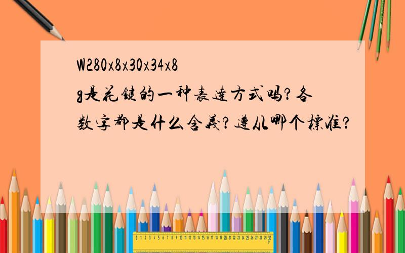 W280x8x30x34x8g是花键的一种表达方式吗?各数字都是什么含义?遵从哪个标准?