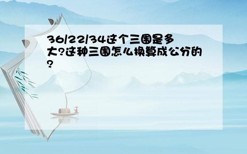 36/22/34这个三围是多大?这种三围怎么换算成公分的?