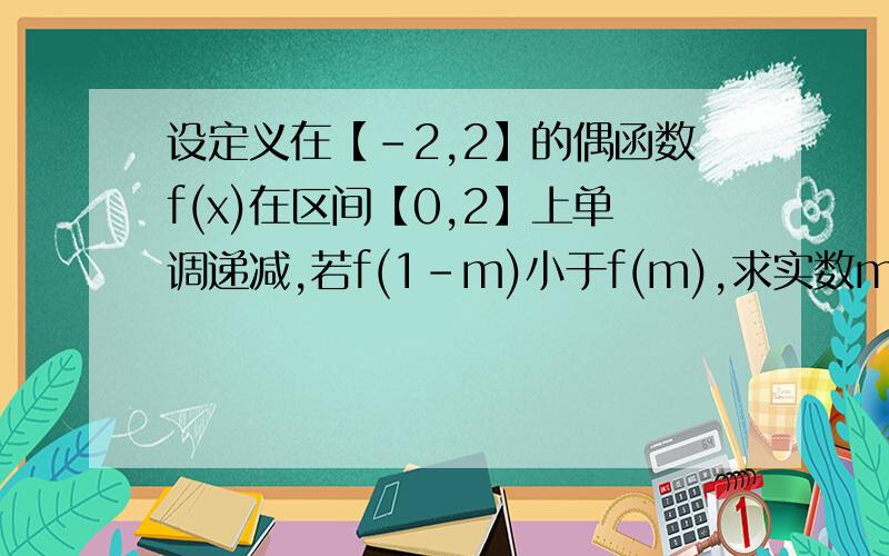 设定义在【-2,2】的偶函数f(x)在区间【0,2】上单调递减,若f(1-m)小于f(m),求实数m的取值范围.