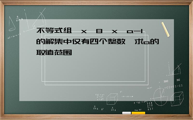 不等式组{x＞8,x＜a-1的解集中仅有四个整数,求a的取值范围