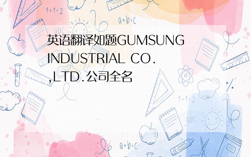 英语翻译如题GUMSUNG INDUSTRIAL CO.,LTD.公司全名