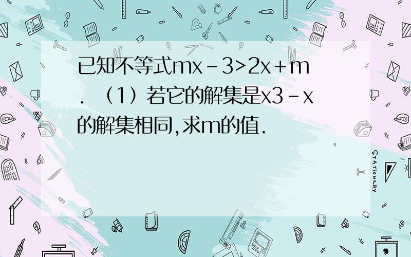 已知不等式mx－3>2x＋m．（1）若它的解集是x3-x的解集相同,求m的值.