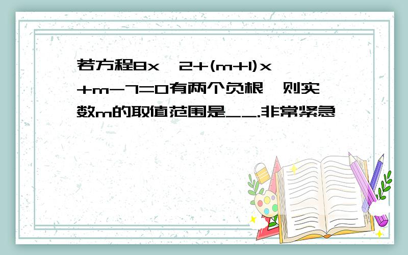 若方程8x^2+(m+1)x+m-7=0有两个负根,则实数m的取值范围是__.非常紧急