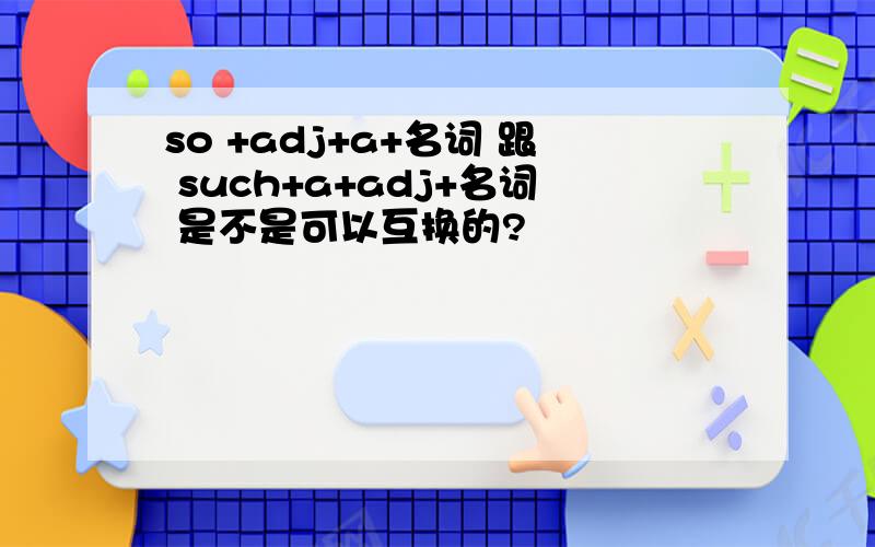 so +adj+a+名词 跟 such+a+adj+名词 是不是可以互换的?