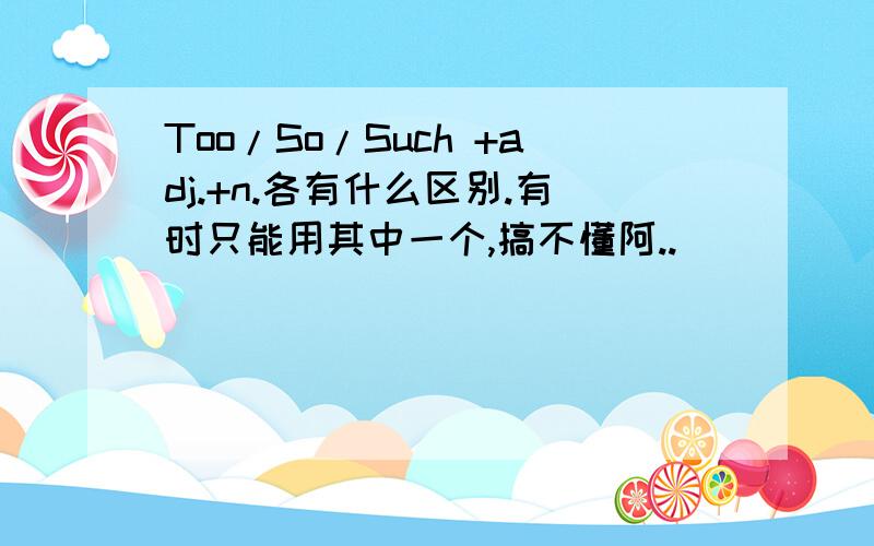 Too/So/Such +adj.+n.各有什么区别.有时只能用其中一个,搞不懂阿..