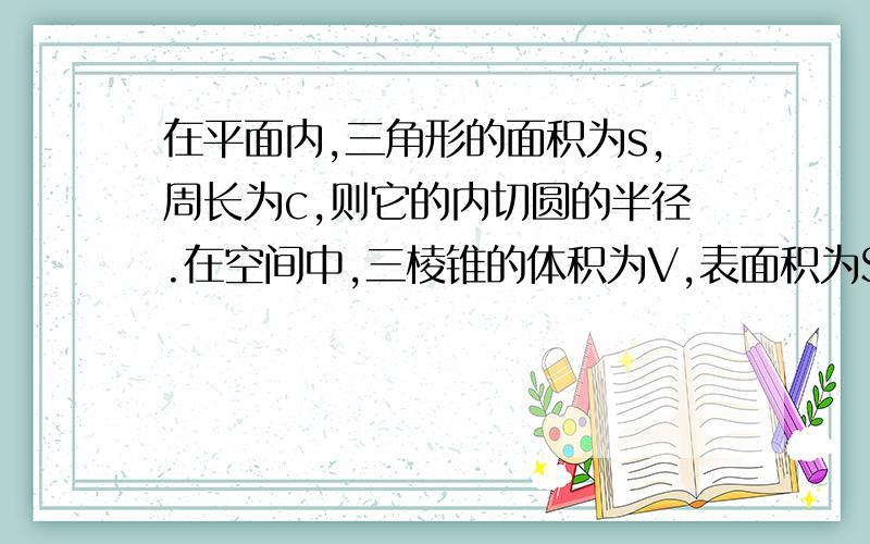 在平面内,三角形的面积为s,周长为c,则它的内切圆的半径.在空间中,三棱锥的体积为V,表面积为S,利用类比推理的方法,可得三棱锥的内切球(球面与三棱锥的各个面均相切)的半径R= .